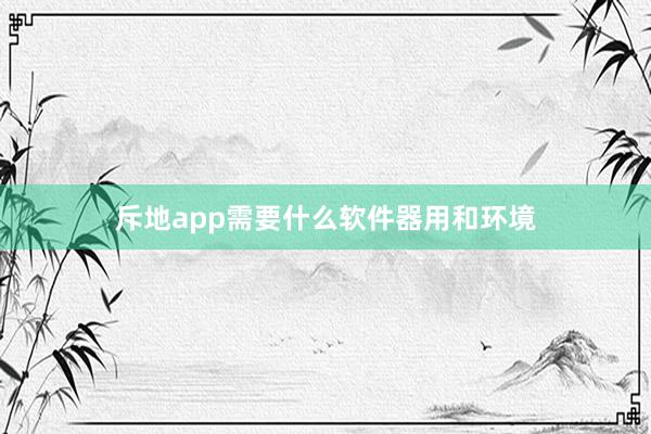 斥地app需要什么软件器用和环境