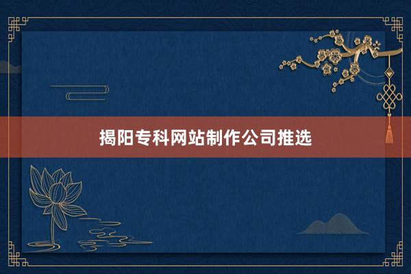 揭阳专科网站制作公司推选