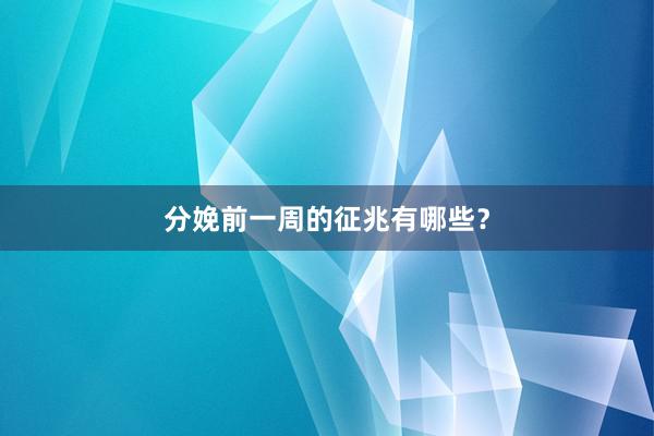 分娩前一周的征兆有哪些？