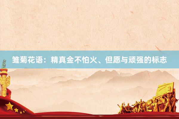 雏菊花语：精真金不怕火、但愿与顽强的标志